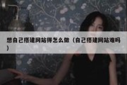 想自己搭建网站得怎么做（自己搭建网站难吗）