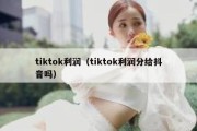 tiktok利润（tiktok利润分给抖音吗）