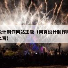 网页设计制作网站主题（网页设计制作网站主题怎么写）