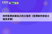 如何免费创建自己的小程序（免费制作微信小程序步骤）