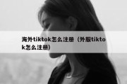 海外tiktok怎么注册（外服tiktok怎么注册）