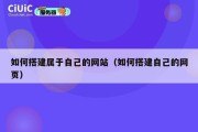 如何搭建属于自己的网站（如何搭建自己的网页）