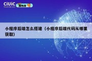 小程序后端怎么搭建（小程序后端代码从哪里获取）