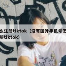 怎么注册tiktok（没有国外手机号怎么注册tiktok）