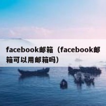 facebook邮箱（facebook邮箱可以用邮箱吗）