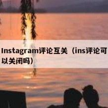 Instagram评论互关（ins评论可以关闭吗）