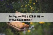 instagram评论才能注册（在ins评论上怎么添加话题）