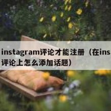 instagram评论才能注册（在ins评论上怎么添加话题）