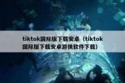 tiktok国际版下载安卓（tiktok国际版下载安卓游侠软件下载）