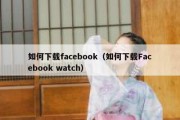 如何下载facebook（如何下载Facebook watch）