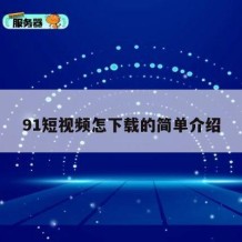 91短视频怎下载的简单介绍