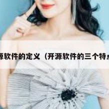 开源软件的定义（开源软件的三个特点?）