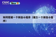 如何搭建一个微信小程序（建立一个微信小程序）