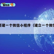 如何搭建一个微信小程序（建立一个微信小程序）