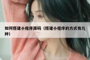 如何搭建小程序源码（搭建小程序的方式有几种）