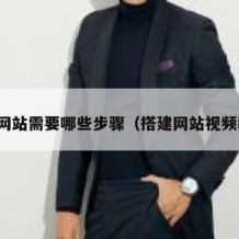 搭建网站需要哪些步骤（搭建网站视频教程）