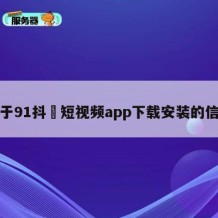 关于91抖抈短视频app下载安装的信息
