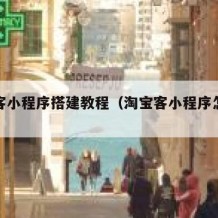 淘宝客小程序搭建教程（淘宝客小程序怎么做）