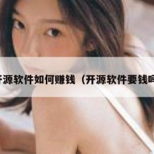 开源软件如何赚钱（开源软件要钱吗）