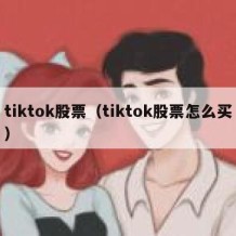 tiktok股票（tiktok股票怎么买）