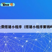 免费搭建小程序（搭建小程序要钱吗）
