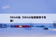 tiktok加（tiktok加速器梯子免费）