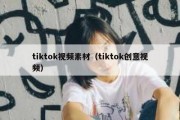 tiktok视频素材（tiktok创意视频）