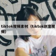 tiktok视频素材（tiktok创意视频）