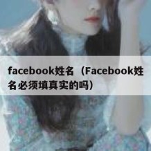 facebook姓名（Facebook姓名必须填真实的吗）