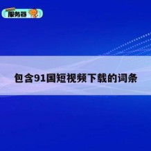 包含91国短视频下载的词条