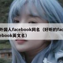 外国人facebook网名（好听的facebook英文名）