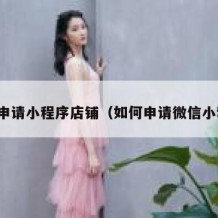 怎么申请小程序店铺（如何申请微信小程序）