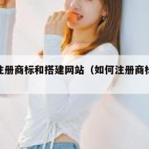 如何注册商标和搭建网站（如何注册商标视频教程）