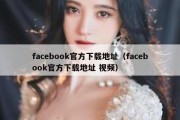 facebook官方下载地址（facebook官方下载地址 视频）