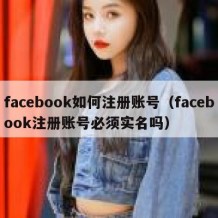 facebook如何注册账号（facebook注册账号必须实名吗）