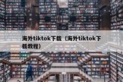 海外tiktok下载（海外tiktok下载教程）