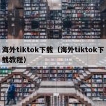 海外tiktok下载（海外tiktok下载教程）