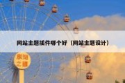 网站主题插件哪个好（网站主题设计）