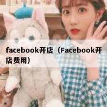 facebook开店（Facebook开店费用）