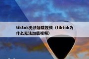 tiktok无法加载视频（tiktok为什么无法加载视频）