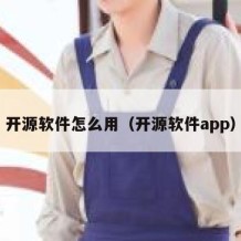 开源软件怎么用（开源软件app）