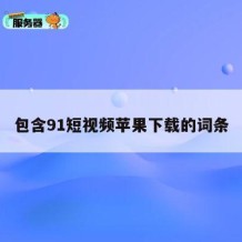 包含91短视频苹果下载的词条