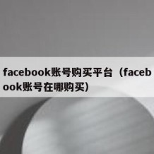 facebook账号购买平台（facebook账号在哪购买）