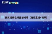 西瓜视频在线直播观看（西瓜直播+视频）