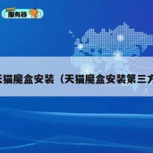 天猫魔盒安装（天猫魔盒安装第三方）