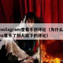 instagram查看不到评论（为什么ins看不了别人底下的评论）