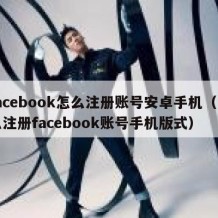 facebook怎么注册账号安卓手机（怎么注册facebook账号手机版式）