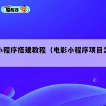 电影小程序搭建教程（电影小程序项目怎么做）
