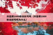 抖音刷1000粉会封号吗（抖音刷1000粉会封号吗为什么）