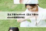 怎么下载facebook（怎么下载facebook视频到手机）